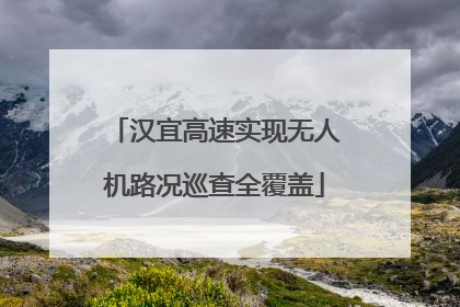 汉宜高速实现无人机路况巡查全覆盖